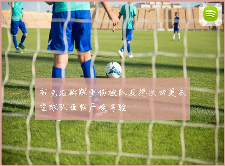 布克右脚踝重伤被队友搀扶回更衣室球队面临严峻考验
