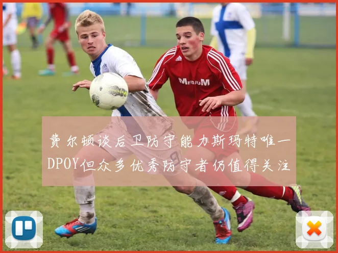 费尔顿谈后卫防守能力斯玛特唯一DPOY但众多优秀防守者仍值得关注