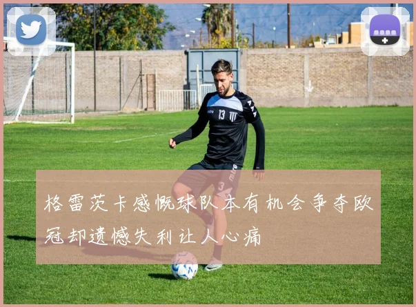 格雷茨卡感慨球队本有机会争夺欧冠却遗憾失利让人心痛
