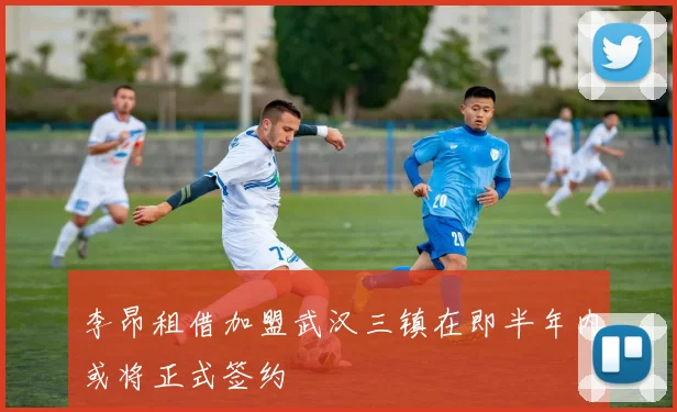 李昂租借加盟武汉三镇在即半年内或将正式签约