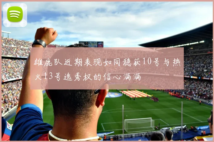 雄鹿队近期表现如同稳获10号与热火13号选秀权的信心满满