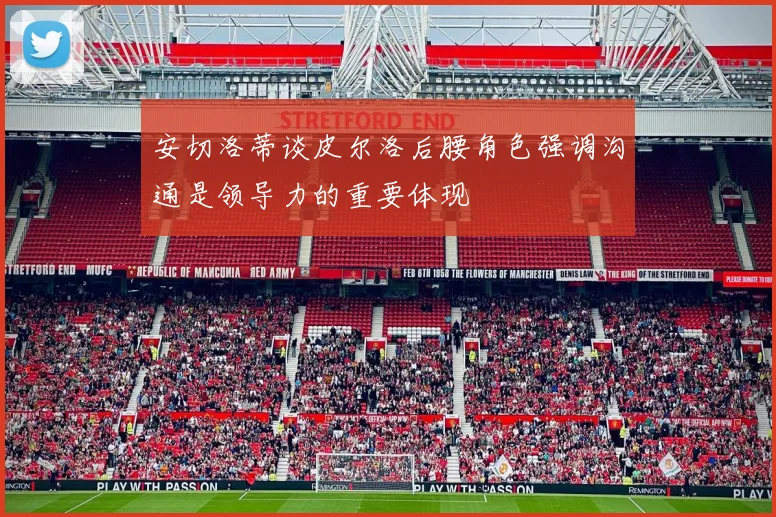安切洛蒂谈皮尔洛后腰角色强调沟通是领导力的重要体现