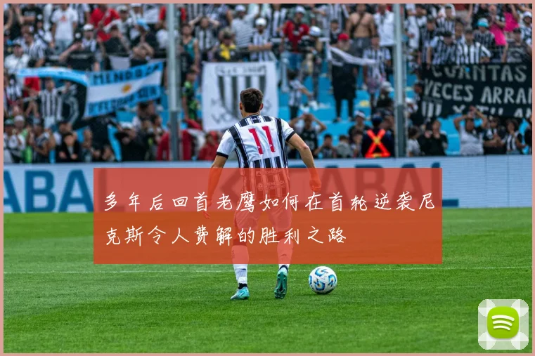 多年后回首老鹰如何在首轮逆袭尼克斯令人费解的胜利之路