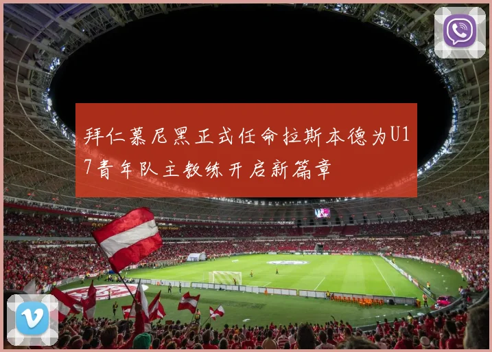 拜仁慕尼黑正式任命拉斯本德为U17青年队主教练开启新篇章