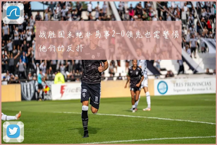 战胜国米绝非易事2-0领先也需警惕他们的反扑