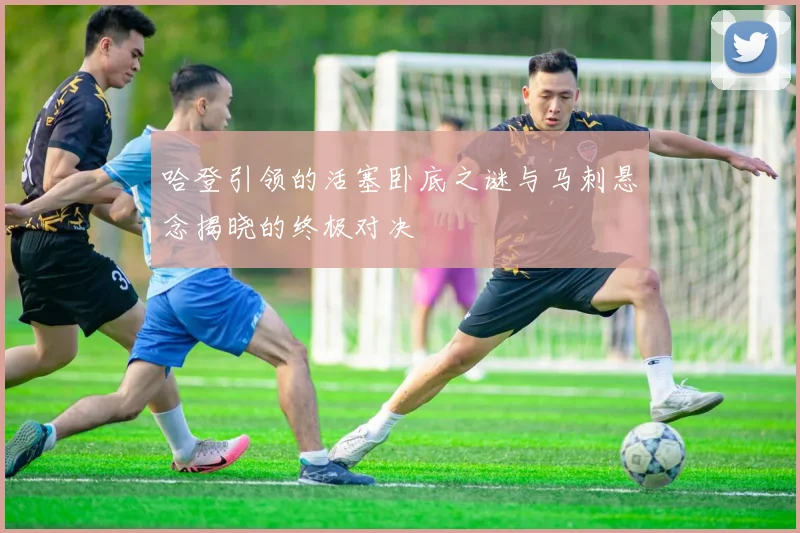 哈登引领的活塞卧底之谜与马刺悬念揭晓的终极对决